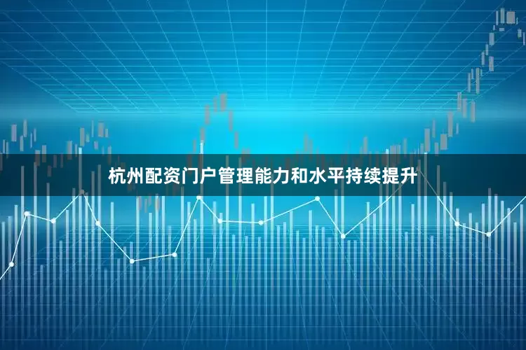 杭州配资门户管理能力和水平持续提升