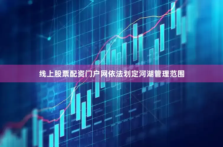 线上股票配资门户网依法划定河湖管理范围