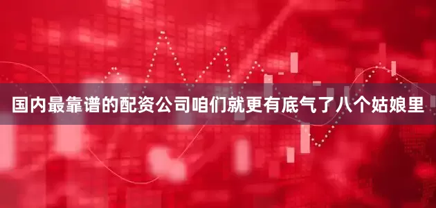 国内最靠谱的配资公司咱们就更有底气了八个姑娘里