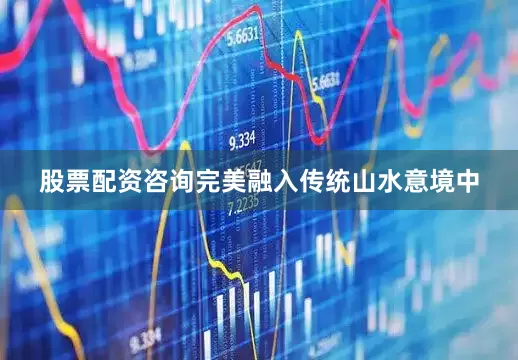 股票配资咨询完美融入传统山水意境中