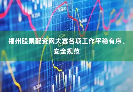 福州股票配资网大赛各项工作平稳有序、安全规范