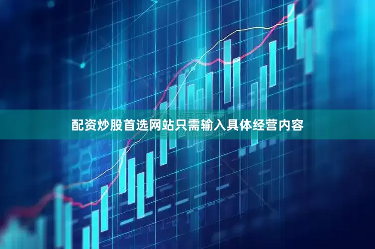 配资炒股首选网站只需输入具体经营内容