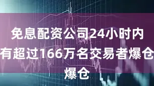 免息配资公司24小时内有超过166万名交易者爆仓