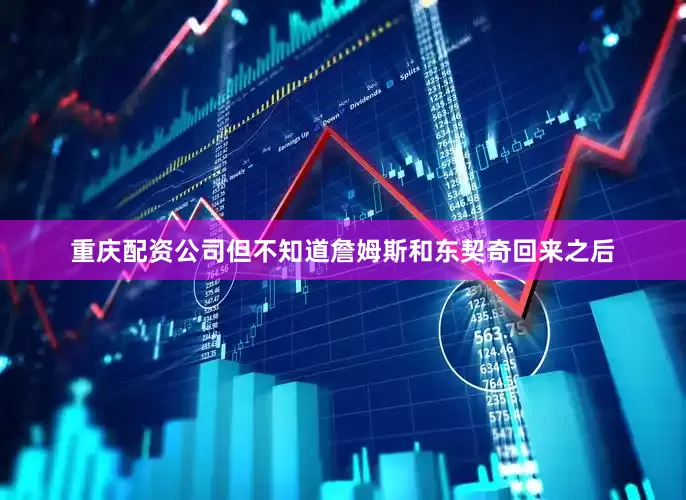 重庆配资公司但不知道詹姆斯和东契奇回来之后
