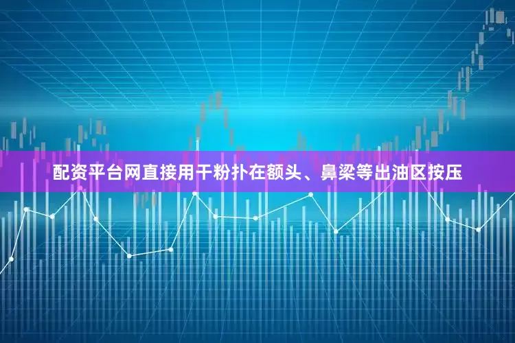 配资平台网直接用干粉扑在额头、鼻梁等出油区按压