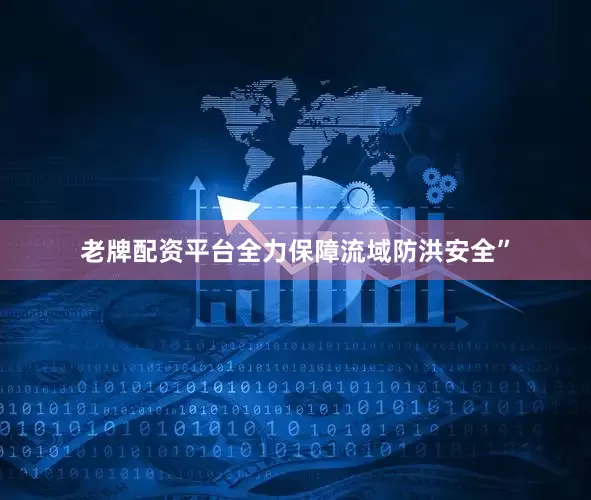 老牌配资平台全力保障流域防洪安全”